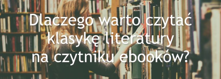 Dlaczego warto czytać klasykę literatury na czytniku ebooków?