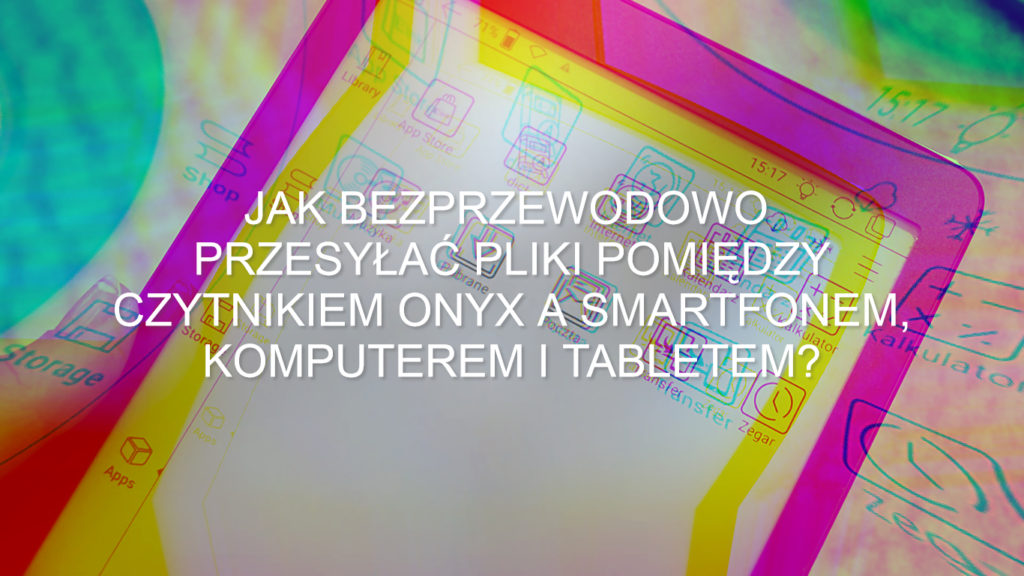 Jak bezprzewodowo przesyłać pliki pomiędzy czytnikiem ebooków Onyx a smartfonem, komputerem lub tabletem?