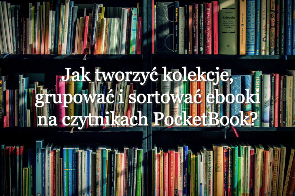 Jak tworzyć kolekcje, grupować i sortować ebooki na czytnikach PocketBook?