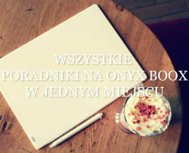 Wszystkie PORADNIKI NA ONYX BOOX w jednym miejscu [lista artykułów]