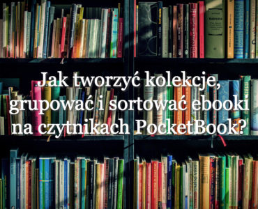 Jak tworzyć kolekcje, grupować i sortować ebooki na czytnikach PocketBook?