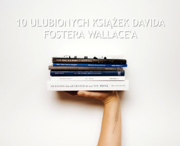 10 ulubionych książek Davida Fostera Wallace'a