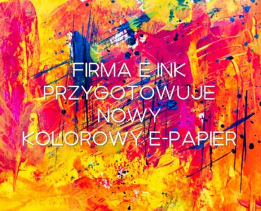 Firma E Ink przygotowuje drugą generacje kolorowego e-papieru