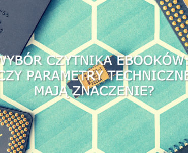 Wybór czytnika ebooków: czy parametry techniczne mają znaczenie?
