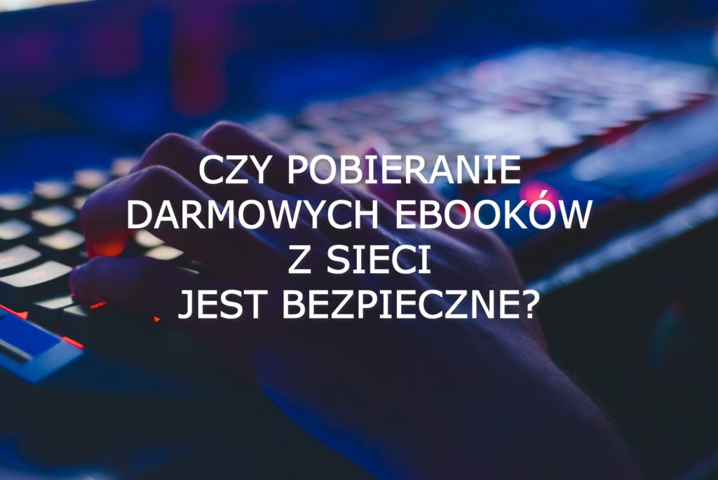 Czy pobieranie darmowych ebooków z sieci jest bezpieczne?