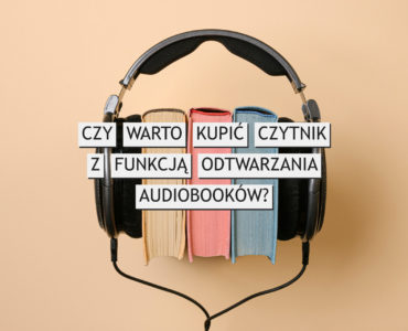 Czy warto kupić czytnik ebooków z funkcją odtwarzania dźwięku?